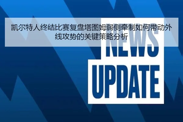 凯尔特人终结比赛复盘塔图姆弱侧牵制如何带动外线攻势的关键策略分析